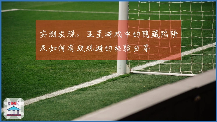实测发现，亚星游戏中的隐藏陷阱及如何有效规避的经验分享