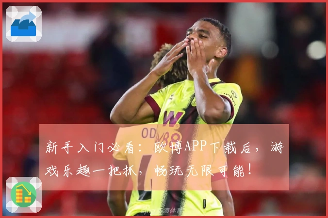 新手入门必看：欧博APP下载后，游戏乐趣一把抓，畅玩无限可能！